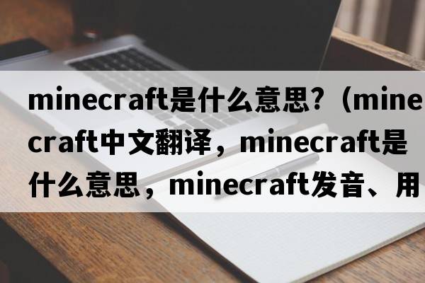 minecraft是什么意思?（minecraft中文翻譯，minecraft是什么意思，minecraft發(fā)音、用法及例句）