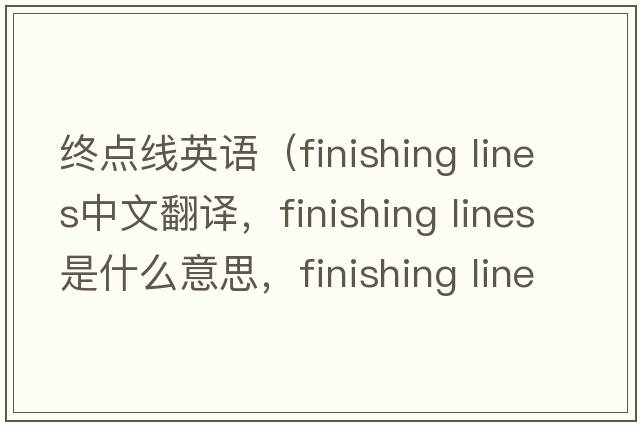 終點(diǎn)線英語（finishing lines中文翻譯，finishing lines是什么意思，finishing lines發(fā)音、用法及例句）