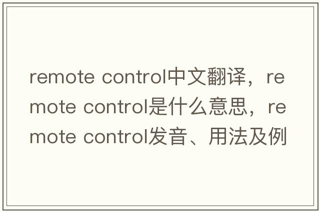 remote control中文翻譯，remote control是什么意思，remote control發(fā)音、用法及例句