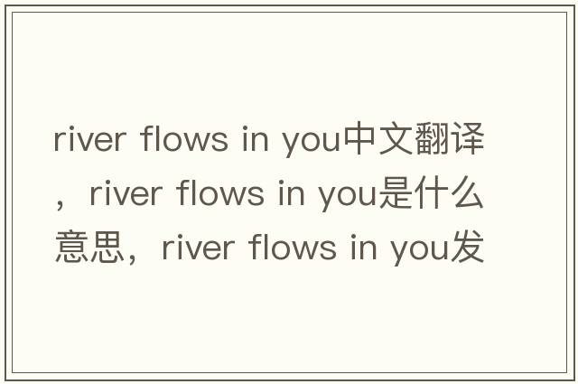 river flows in you中文翻譯，river flows in you是什么意思，river flows in you發(fā)音、用法及例句
