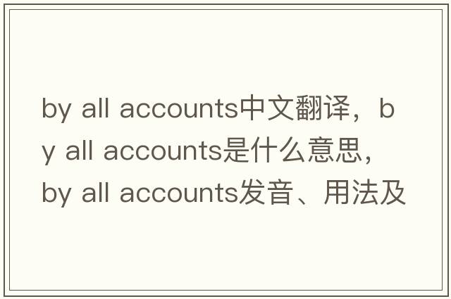 by all accounts中文翻譯，by all accounts是什么意思，by all accounts發(fā)音、用法及例句