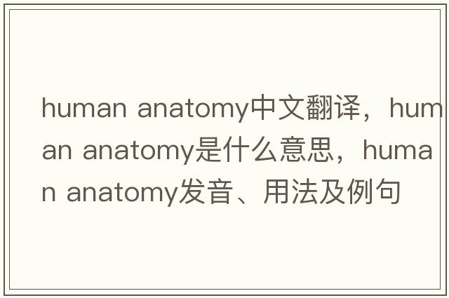 human anatomy中文翻譯，human anatomy是什么意思，human anatomy發(fā)音、用法及例句