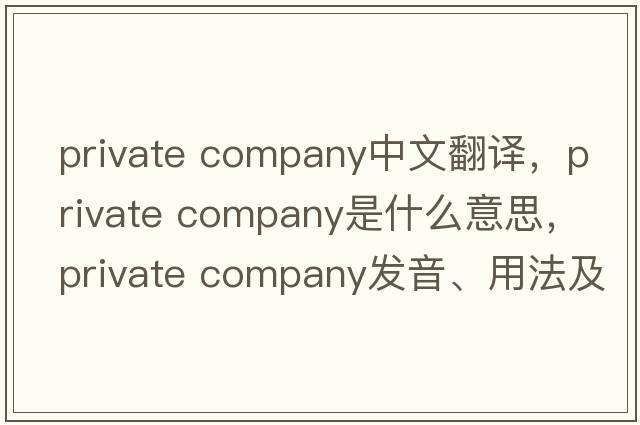 private company中文翻譯，private company是什么意思，private company發(fā)音、用法及例句