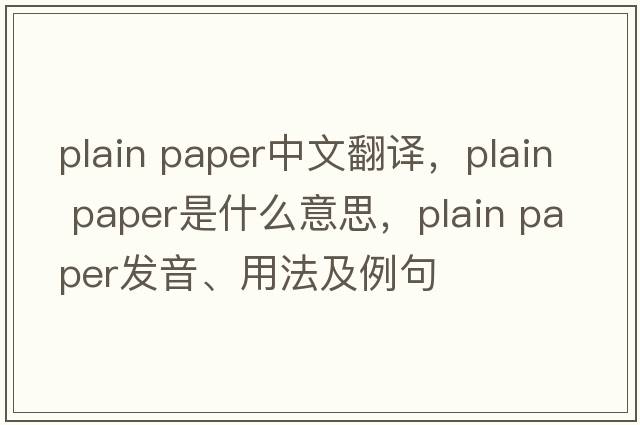 plain paper中文翻譯，plain paper是什么意思，plain paper發(fā)音、用法及例句