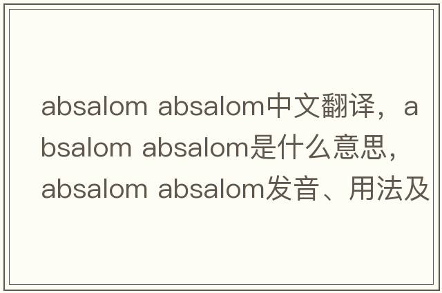 absalom absalom中文翻譯，absalom absalom是什么意思，absalom absalom發(fā)音、用法及例句
