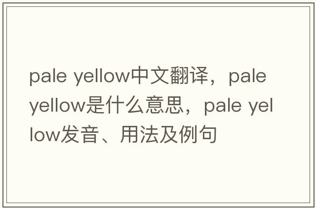 pale yellow中文翻譯，pale yellow是什么意思，pale yellow發(fā)音、用法及例句