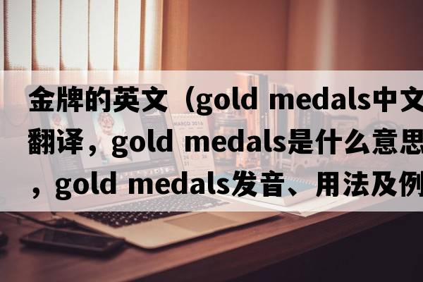 金牌的英文（gold medals中文翻譯，gold medals是什么意思，gold medals發(fā)音、用法及例句）