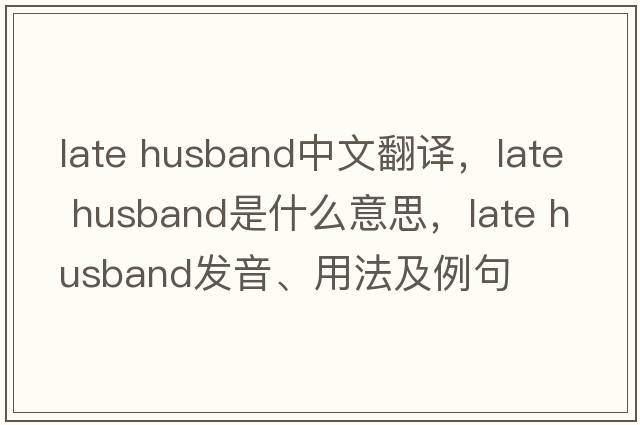 late husband中文翻譯，late husband是什么意思，late husband發(fā)音、用法及例句