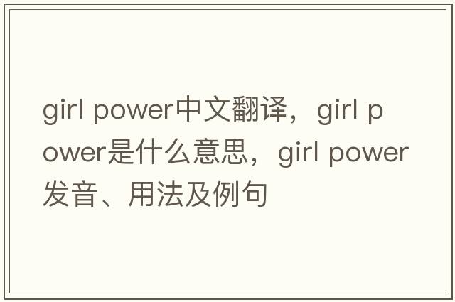 girl power中文翻譯，girl power是什么意思，girl power發(fā)音、用法及例句