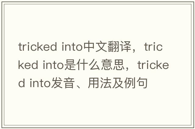 tricked into中文翻譯，tricked into是什么意思，tricked into發(fā)音、用法及例句