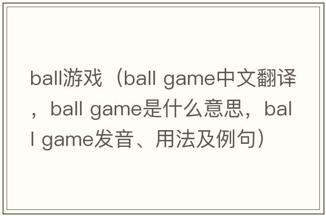 ball游戲（ball game中文翻譯，ball game是什么意思，ball game發(fā)音、用法及例句）