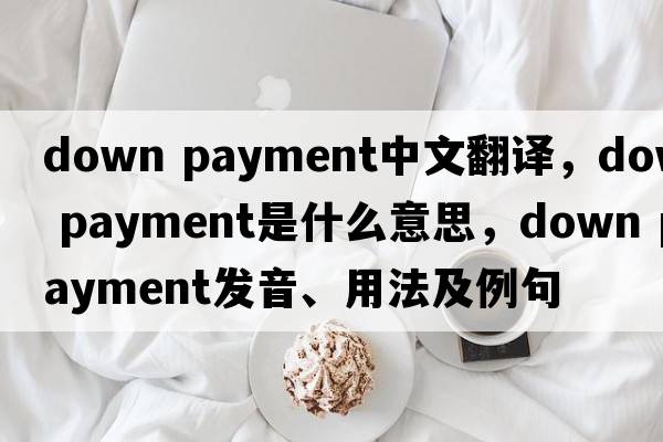 down payment中文翻譯，down payment是什么意思，down payment發(fā)音、用法及例句