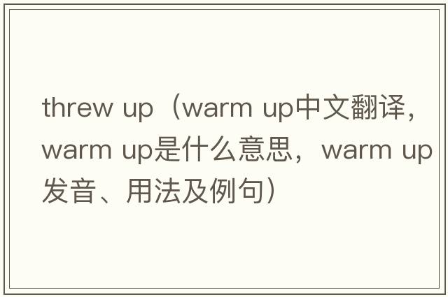 threw up（warm up中文翻譯，warm up是什么意思，warm up發(fā)音、用法及例句）