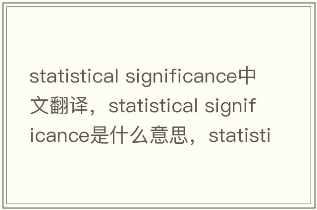 statistical significance中文翻譯，statistical significance是什么意思，statistical significance發(fā)音、用法及例句