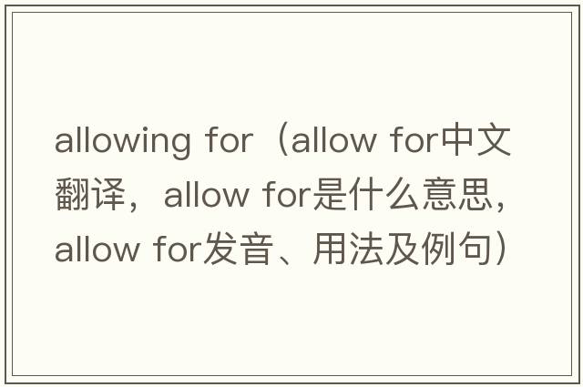 allowing for（Allow for中文翻譯，Allow for是什么意思，Allow for發(fā)音、用法及例句）