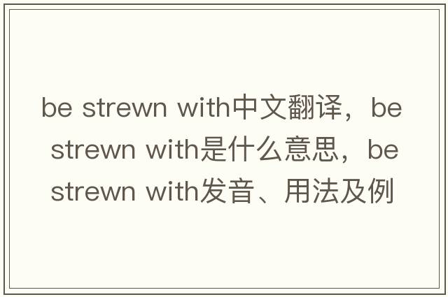 be strewn with中文翻譯，be strewn with是什么意思，be strewn with發(fā)音、用法及例句