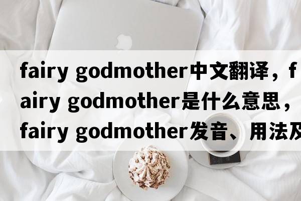 fairy godmother中文翻譯，fairy godmother是什么意思，fairy godmother發(fā)音、用法及例句