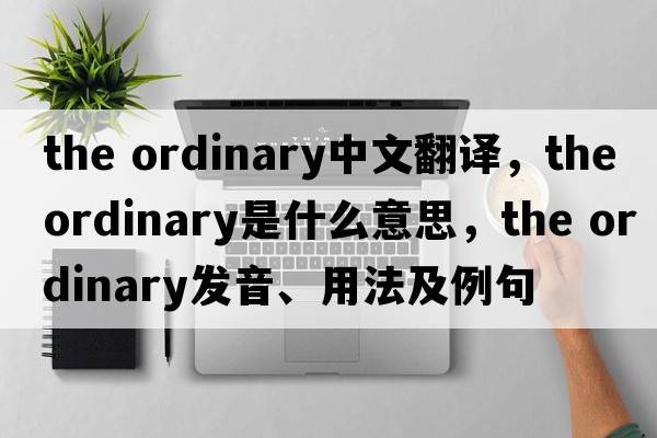 the ordinary中文翻譯，the ordinary是什么意思，the ordinary發(fā)音、用法及例句