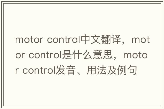 motor control中文翻譯，motor control是什么意思，motor control發(fā)音、用法及例句