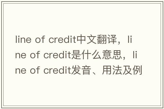 line of credit中文翻譯，line of credit是什么意思，line of credit發(fā)音、用法及例句