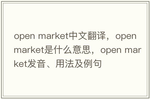 open market中文翻譯，open market是什么意思，open market發(fā)音、用法及例句