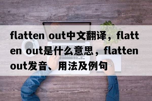 flatten out中文翻譯，flatten out是什么意思，flatten out發(fā)音、用法及例句