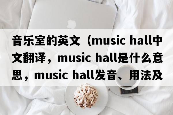 音樂室的英文（music hall中文翻譯，music hall是什么意思，music hall發(fā)音、用法及例句）