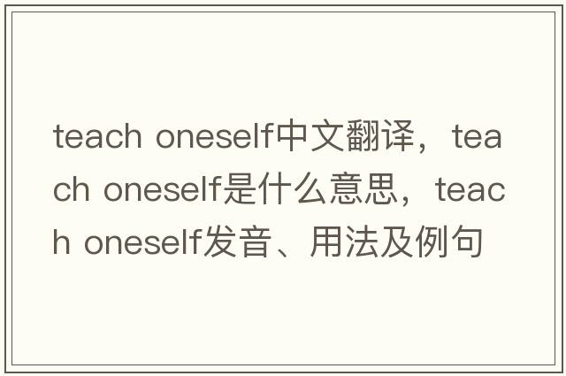 teach oneself中文翻譯，teach oneself是什么意思，teach oneself發(fā)音、用法及例句