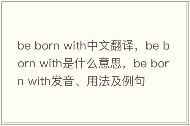 be born with中文翻譯，be born with是什么意思，be born with發(fā)音、用法及例句