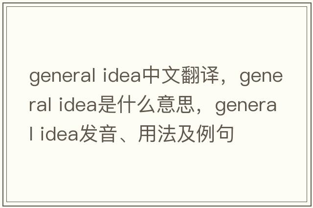 general idea中文翻譯，general idea是什么意思，general idea發(fā)音、用法及例句