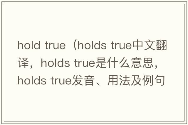 hold true（holds true中文翻譯，holds true是什么意思，holds true發(fā)音、用法及例句）