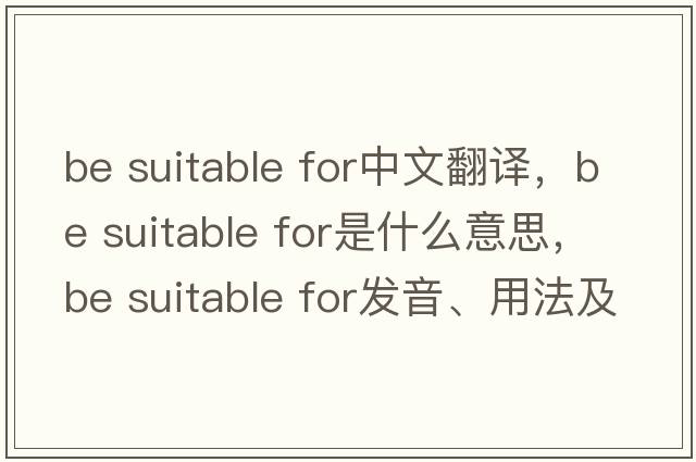 be suitable for中文翻譯，be suitable for是什么意思，be suitable for發(fā)音、用法及例句