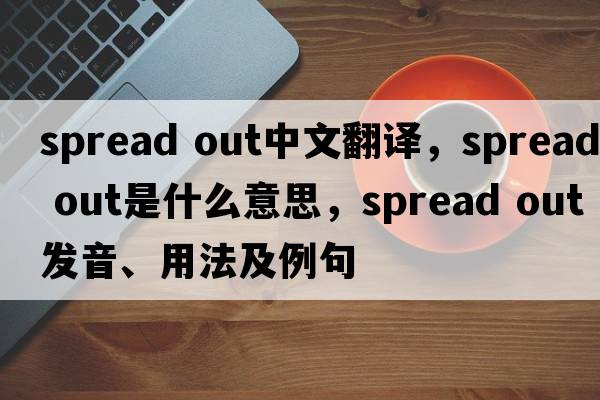 spread out中文翻譯，spread out是什么意思，spread out發(fā)音、用法及例句