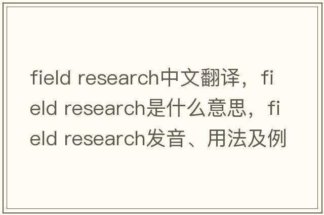 field research中文翻譯，field research是什么意思，field research發(fā)音、用法及例句