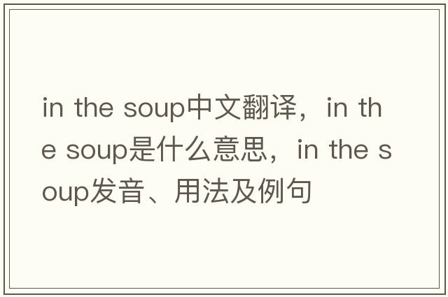 in the soup中文翻譯，in the soup是什么意思，in the soup發(fā)音、用法及例句