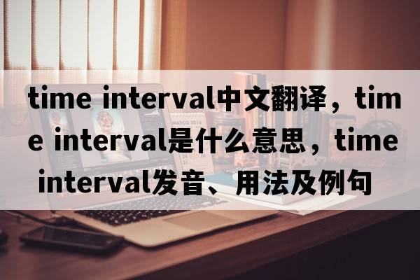 time interval中文翻譯，time interval是什么意思，time interval發(fā)音、用法及例句
