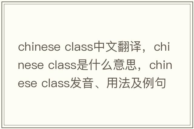 chinese class中文翻譯，chinese class是什么意思，chinese class發(fā)音、用法及例句