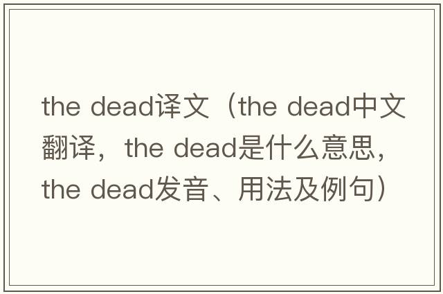 the dead譯文（the dead中文翻譯，the dead是什么意思，the dead發(fā)音、用法及例句）