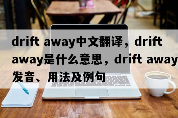 drift away中文翻譯，drift away是什么意思，drift away發(fā)音、用法及例句