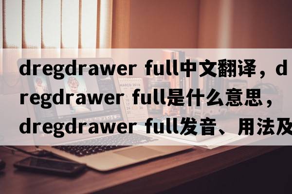 dregdrawer full中文翻譯，dregdrawer full是什么意思，dregdrawer full發(fā)音、用法及例句