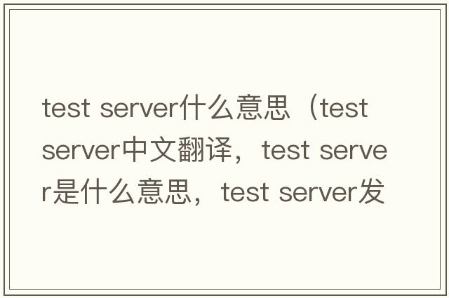 test server什么意思（test server中文翻譯，test server是什么意思，test server發(fā)音、用法及例句）