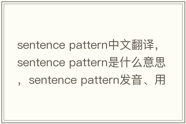 sentence pattern中文翻譯，sentence pattern是什么意思，sentence pattern發(fā)音、用法及例句