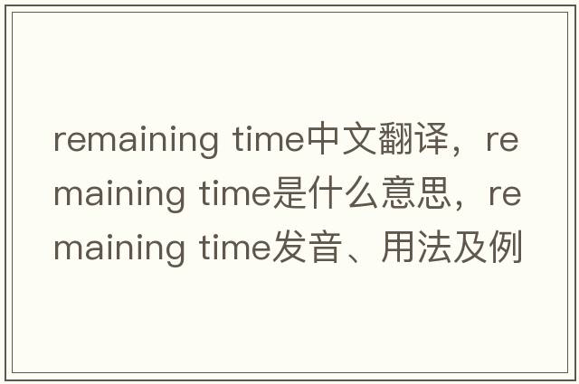 remaining time中文翻譯，remaining time是什么意思，remaining time發(fā)音、用法及例句