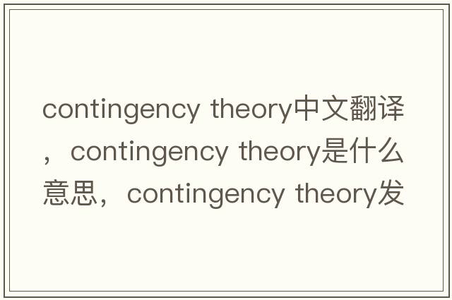 contingency theory中文翻譯，contingency theory是什么意思，contingency theory發(fā)音、用法及例句