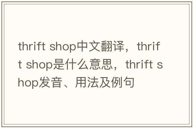 thrift shop中文翻譯，thrift shop是什么意思，thrift shop發(fā)音、用法及例句