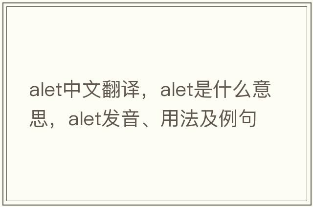 Alet中文翻譯，Alet是什么意思，Alet發(fā)音、用法及例句