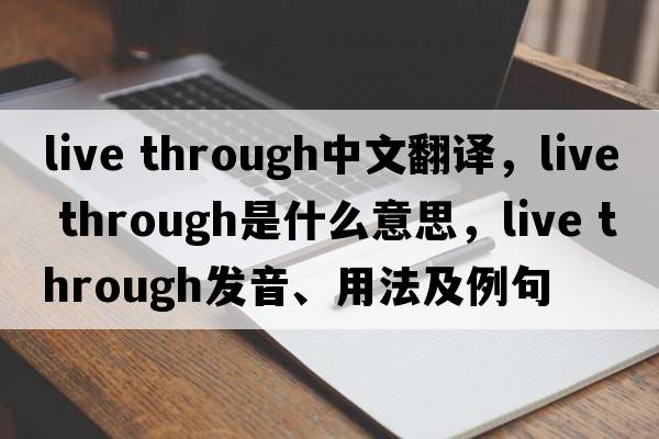 live through中文翻譯，live through是什么意思，live through發(fā)音、用法及例句