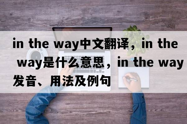 in the way中文翻譯，in the way是什么意思，in the way發(fā)音、用法及例句