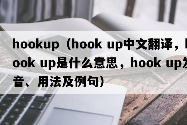 hookup（hook up中文翻譯，hook up是什么意思，hook up發(fā)音、用法及例句）