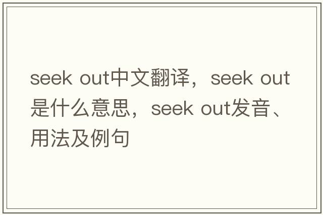 seek out中文翻譯，seek out是什么意思，seek out發(fā)音、用法及例句